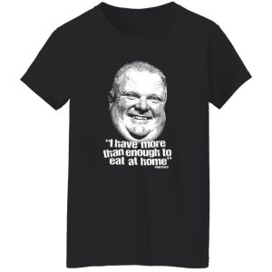I Have More Than Enough To Eat At Home Rob Ford Shirt, Hoodie, Tank 22 I Have More Than Enough To Eat At Home Rob Ford Shirt, Hoodie, Tank 22