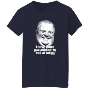 I Have More Than Enough To Eat At Home Rob Ford Shirt, Hoodie, Tank 23 I Have More Than Enough To Eat At Home Rob Ford Shirt, Hoodie, Tank 23