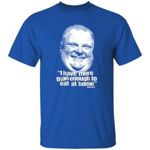 I Have More Than Enough To Eat At Home Rob Ford Shirt, Hoodie, Tank 19 I Have More Than Enough To Eat At Home Rob Ford Shirt, Hoodie, Tank 19