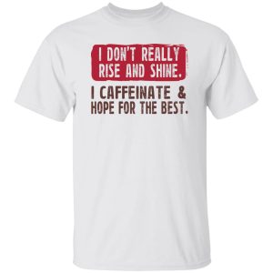 I Don't Really Rise And Shine I Caffeinate & Hope For The Best Shirt, Hoodie, Tank 15