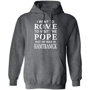 I Went To Rome To Visit The Pope But He Was In Hamtramck Shirt, Hoodie, Tank 17