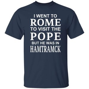 I Went To Rome To Visit The Pope But He Was In Hamtramck Shirt, Hoodie, Tank 18