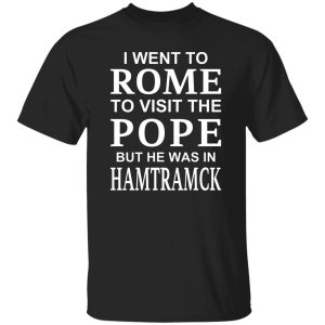 I Went To Rome To Visit The Pope But He Was In Hamtramck Shirt, Hoodie, Tank 19