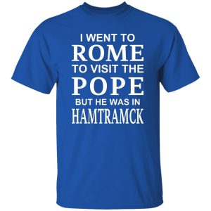 I Went To Rome To Visit The Pope But He Was In Hamtramck Shirt, Hoodie, Tank 21