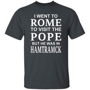I Went To Rome To Visit The Pope But He Was In Hamtramck Shirt, Hoodie, Tank 20
