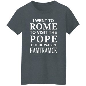 I Went To Rome To Visit The Pope But He Was In Hamtramck Shirt, Hoodie, Tank 25