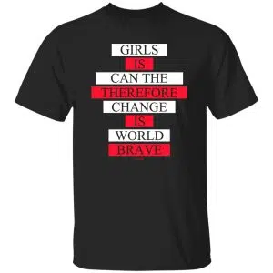 Girls Is Can The Therefore Change Is World Brave Shirt, Hoodie, Tank 19