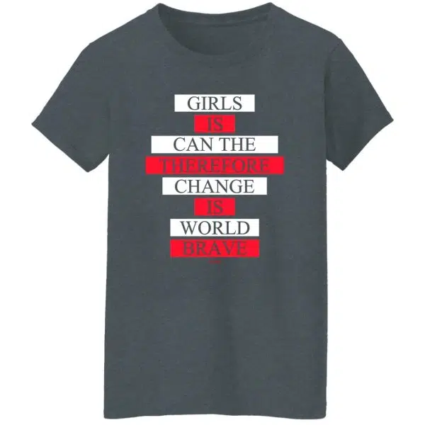 Girls Is Can The Therefore Change Is World Brave Shirt, Hoodie, Tank 13