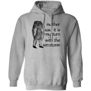 Mother Said It Is My Turn With The Serotonin Shirt, Hoodie, Tank Apparel