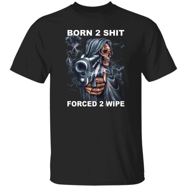 Born 2 Shit Forced 2 Wipe Shirt, Hoodie, Tank Apparel 7