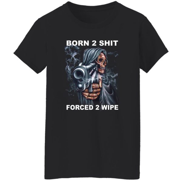 Born 2 Shit Forced 2 Wipe Shirt, Hoodie, Tank Apparel 11