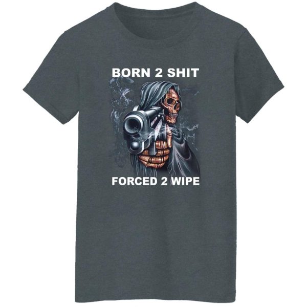 Born 2 Shit Forced 2 Wipe Shirt, Hoodie, Tank Apparel 12