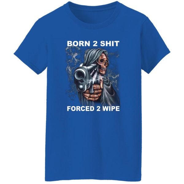 Born 2 Shit Forced 2 Wipe Shirt, Hoodie, Tank Apparel 13