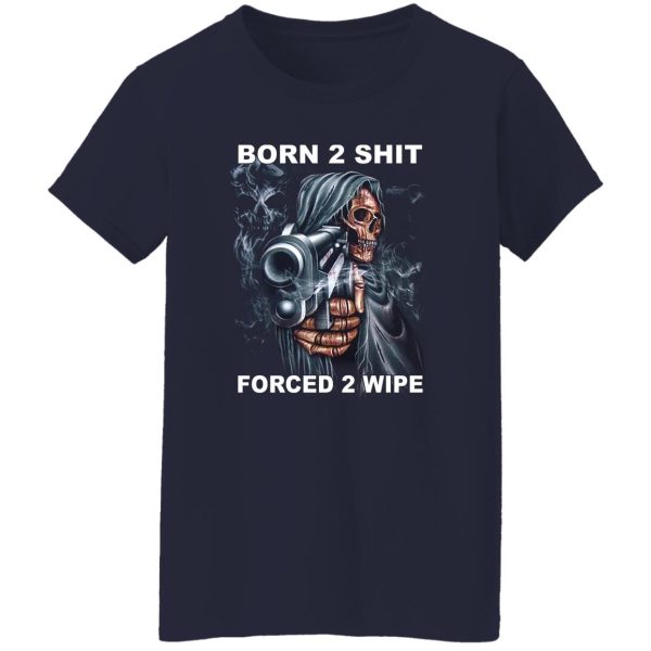 Born 2 Shit Forced 2 Wipe Shirt, Hoodie, Tank Apparel 14