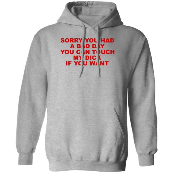 Sorry You Had A Bad Day You Can Touch My Dick If You Want Shirt, Hoodie 3