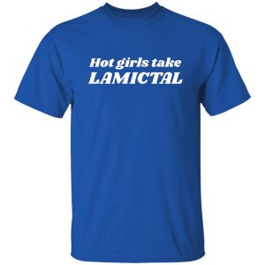 Hot Girls Take Lamictal Shirt, Hoodie 20