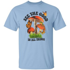 See The Good In All Things Mushroom Shirt, Hoodie 13