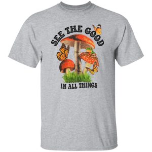 See The Good In All Things Mushroom Shirt, Hoodie 15