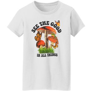 See The Good In All Things Mushroom Shirt, Hoodie 17