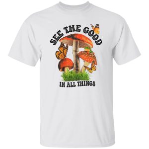 See The Good In All Things Mushroom Shirt, Hoodie 14