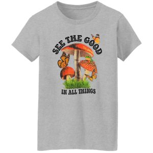 See The Good In All Things Mushroom Shirt, Hoodie 18