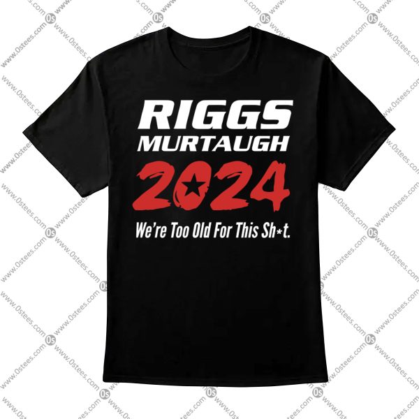 Riggs Murtaugh 2024 We're Too Old For This Shit Shirt